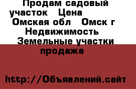 Продам садовый участок › Цена ­ 70 000 - Омская обл., Омск г. Недвижимость » Земельные участки продажа   